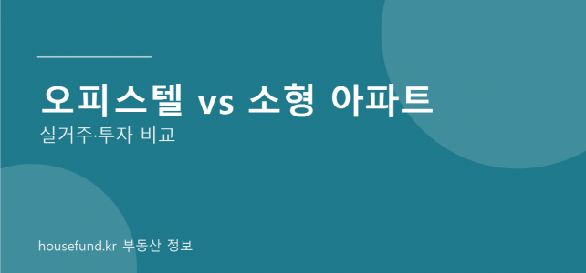 오피스텔과 소형 아파트, 실거주와 투자 관점에서 무엇이 다를까