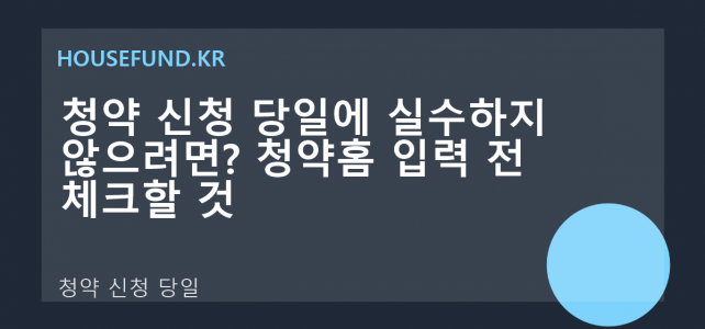 청약 신청 당일에 실수하지 않으려면? 청약홈 입력 전 체크할 것 청약 신청 당일에 실수하지 않으려면? 청약홈 입력 전 체크할 것