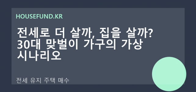 전세로 더 살까, 집을 살까? 30대 맞벌이 가구의 가상 시나리오