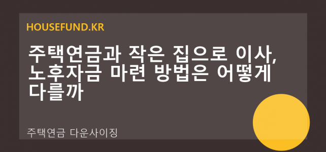 주택연금과 작은 집으로 이사, 노후자금 마련 방법은 어떻게 다를까
