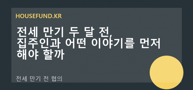 전세 만기 두 달 전, 집주인과 어떤 이야기를 먼저 해야 할까 전세 만기 두 달 전, 집주인과 어떤 이야기를 먼저 해야 할까