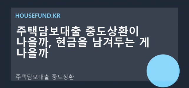 주택담보대출 중도상환이 나을까, 현금을 남겨두는 게 나을까 주택담보대출 중도상환이 나을까, 현금을 남겨두는 게 나을까