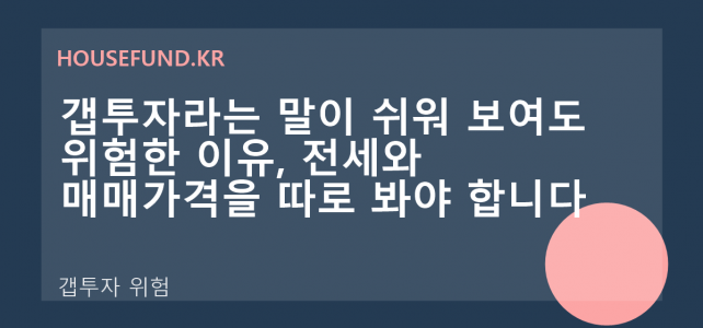 갭투자라는 말이 쉬워 보여도 위험한 이유, 전세와 매매가격을 따로 봐야 합니다
