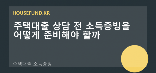 주택대출 상담 전 소득증빙을 어떻게 준비해야 할까 주택대출 상담 전 소득증빙을 어떻게 준비해야 할까