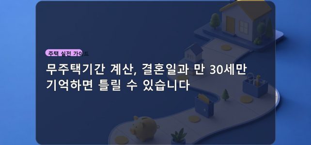 무주택기간 계산, 결혼일과 만 30세만 기억하면 틀릴 수 있습니다 무주택기간 계산, 결혼일과 만 30세만 기억하면 틀릴 수 있습니다