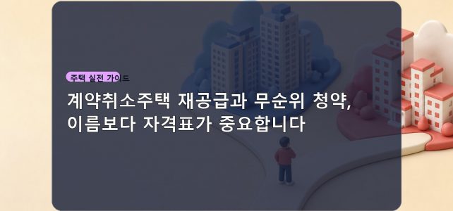 계약취소주택 재공급과 무순위 청약, 이름보다 자격표가 중요합니다