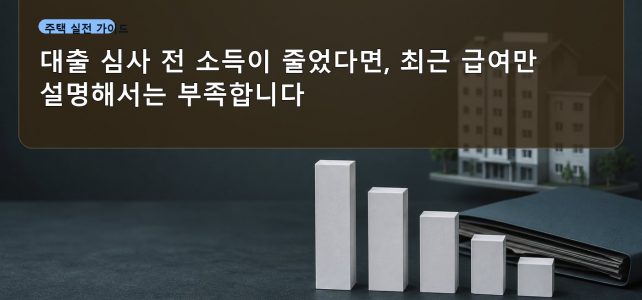 대출 심사 전 소득이 줄었다면, 최근 급여만 설명해서는 부족합니다 대출 심사 전 소득이 줄었다면, 최근 급여만 설명해서는 부족합니다