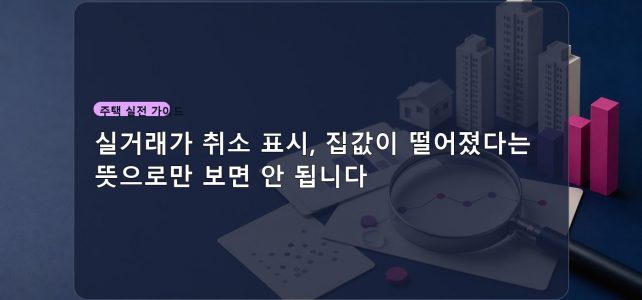 실거래가 취소 표시, 집값이 떨어졌다는 뜻으로만 보면 안 됩니다 실거래가 취소 표시, 집값이 떨어졌다는 뜻으로만 보면 안 됩니다