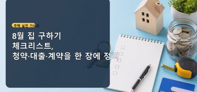 8월 집 구하기 체크리스트, 청약·대출·계약을 한 장에 정리