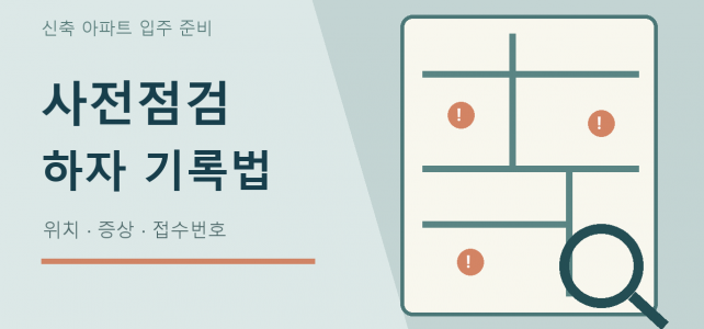 신축 아파트 사전점검, 하자를 기록하고 재확인하는 순서 신축 아파트 사전점검, 하자를 기록하고 재확인하는 순서